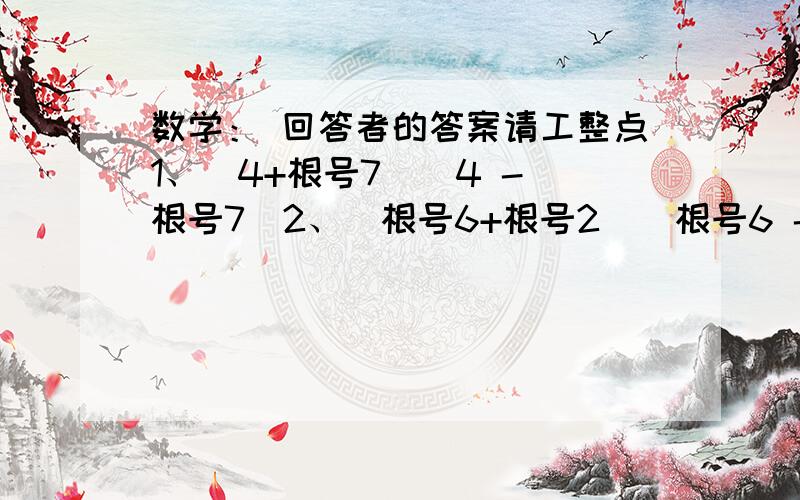 数学： 回答者的答案请工整点1、(4+根号7)(4 - 根号7)2、（根号6+根号2）（根号6 - 根号2）3、（根号3+2）²4、（2根号5 - 根号2）²  过程麻烦写好点OK?