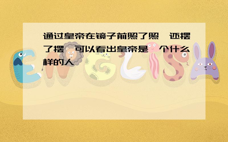 通过皇帝在镜子前照了照,还摆了摆,可以看出皇帝是一个什么样的人