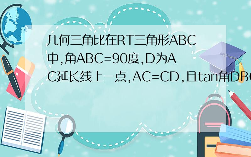 几何三角比在RT三角形ABC中,角ABC=90度,D为AC延长线上一点,AC=CD,且tan角DBC=三分之一.求：tanA的值