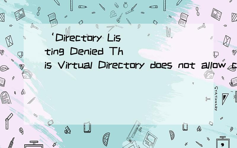 ‘Directory Listing Denied This Virtual Directory does not allow contents to b ’什么意思?