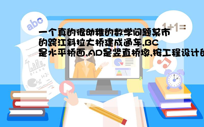 一个真的很幼稚的数学问题某市的跨江斜拉大桥建成通车,BC是水平桥面,AD是竖直桥墩,按工程设计的要求,斜拉的钢丝AB,AC应相等,你能用学过的知识来检验AB,AC的长度是否相等吗?(检验工具为刻