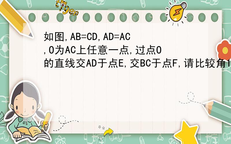 如图,AB=CD,AD=AC,O为AC上任意一点,过点O的直线交AD于点E,交BC于点F,请比较角1与角2的大小,说明理由 .