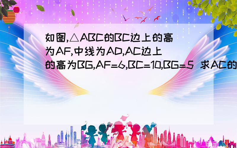 如图,△ABC的BC边上的高为AF,中线为AD,AC边上的高为BG,AF=6,BC=10,BG=5 求AC的长说明△ABD与△ACD的面积的关系快!