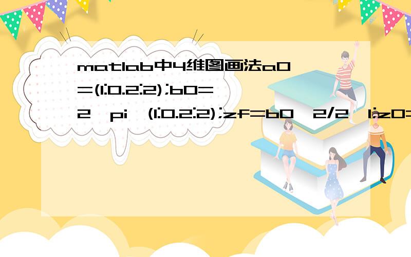 matlab中4维图画法a0=(1:0.2:2);b0=2*pi*(1:0.2:2);zf=b0^2/2*1;z0=zf*(1:0.2:2);x1,x2,x3为a0,b0,z0的已知函数.[X,Y,Z]=meshgrid(x3/zf,x2/2/pi,x1/2/pi,Gm-1)surf(x3/zf,x2/2/pi,x1/2/pi,Gm-1),shading faceted;colorbar('horiz')运行结果：Error usi