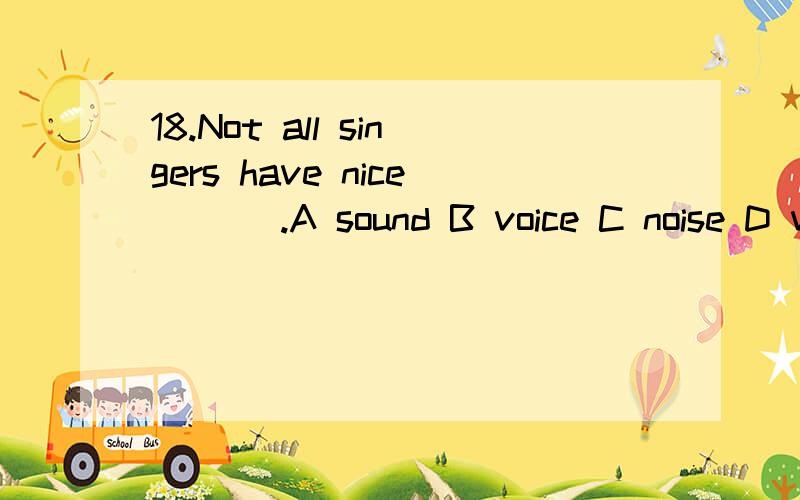 18.Not all singers have nice ___.A sound B voice C noise D voicesB D 哪个对,为什么voice有复数形式吗