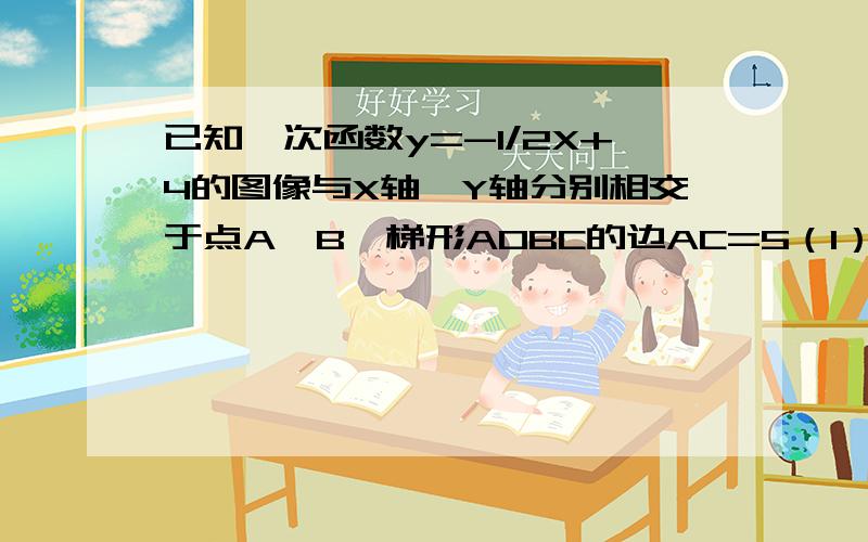 已知一次函数y=-1/2X+4的图像与X轴、Y轴分别相交于点A、B,梯形AOBC的边AC=5（1）求点C的坐标（2）如果点A、C在一次函数y=kx+b(k、b为常数,且k