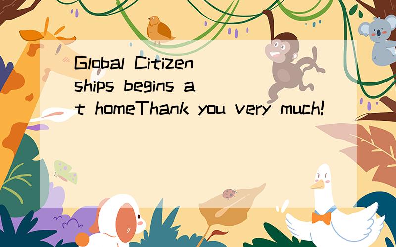 Global Citizenships begins at homeThank you very much!