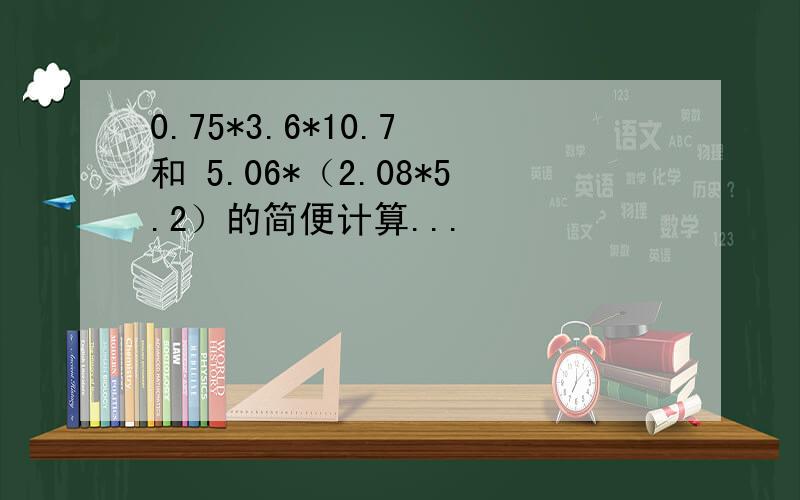 0.75*3.6*10.7 和 5.06*（2.08*5.2）的简便计算...