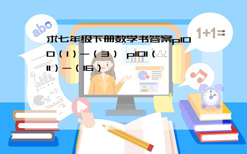 求七年级下册数学书答案p100（1）-（3） p101（11）-（16）