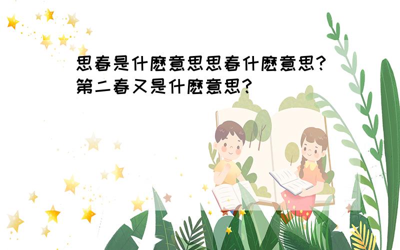 思春是什麽意思思春什麽意思?第二春又是什麽意思?