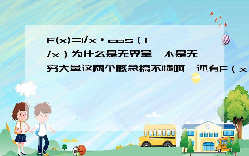 F(x)=1/x·cos（1/x）为什么是无界量,不是无穷大量这两个概念搞不懂啊,还有F（x）=1/x·sin（1/x）是无界量还是无穷大量