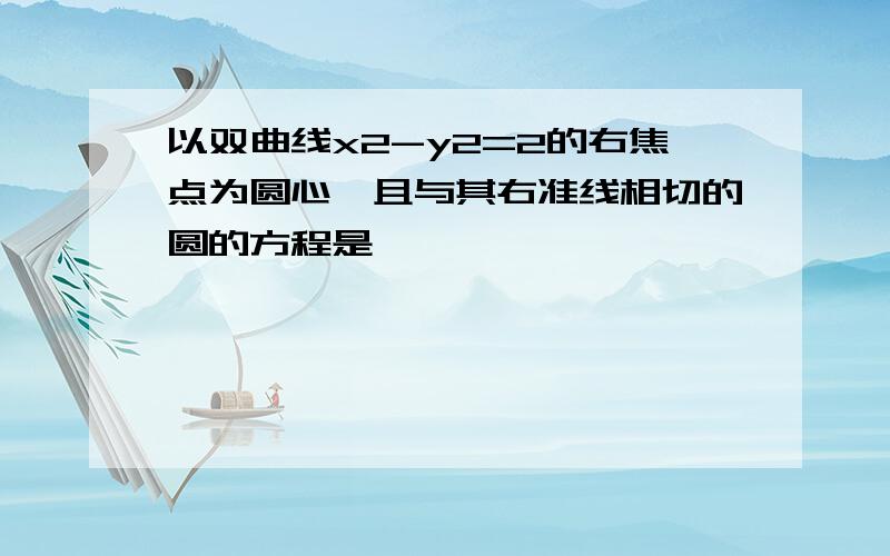 以双曲线x2-y2=2的右焦点为圆心,且与其右准线相切的圆的方程是