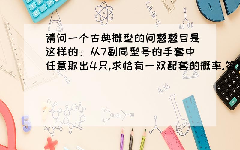 请问一个古典概型的问题题目是这样的：从7副同型号的手套中任意取出4只,求恰有一双配套的概率.答案是这样的,样本空间为C(4,14) 所求的随机事件样本点个数为2C(1,7)C(3,7) 故相除即可.但是我