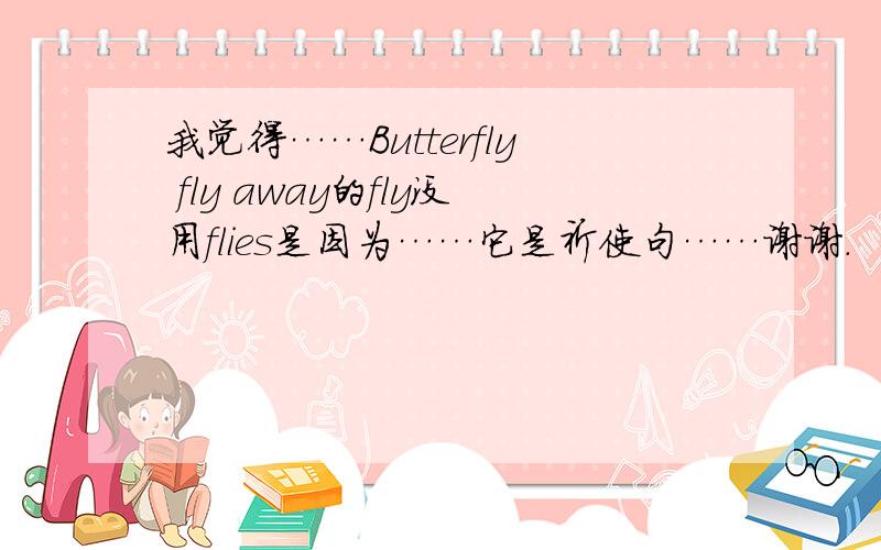 我觉得……Butterfly fly away的fly没用flies是因为……它是祈使句……谢谢.