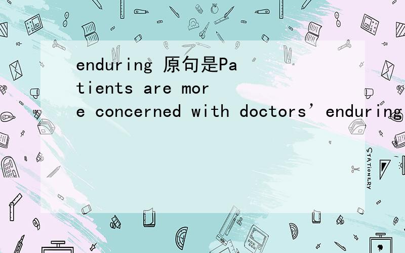 enduring 原句是Patients are more concerned with doctors’enduring qualities than with their communication skills