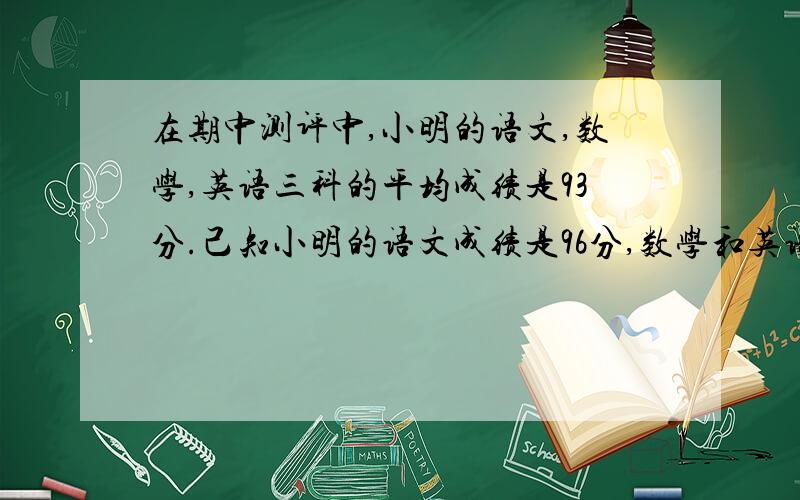 在期中测评中,小明的语文,数学,英语三科的平均成绩是93分.己知小明的语文成绩是96分,数学和英语成绩的比是30:31,那么,小明的数学,英语成绩各是多少分?