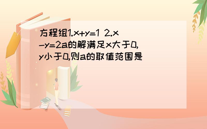 方程组1.x+y=1 2.x-y=2a的解满足x大于0,y小于0,则a的取值范围是