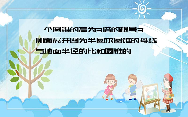 一个圆锥的高为3倍的根号3,侧面展开图为半圆求圆锥的母线与地面半径的比和圆锥的