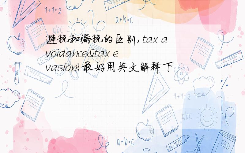 避税和漏税的区别,tax avoidance&tax evasion?最好用英文解释下