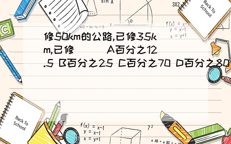 修50km的公路,已修35km,已修（ ） A百分之12.5 B百分之25 C百分之70 D百分之80 请说一下思路