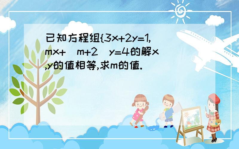 已知方程组{3x+2y=1,mx+(m+2)y=4的解x,y的值相等,求m的值.