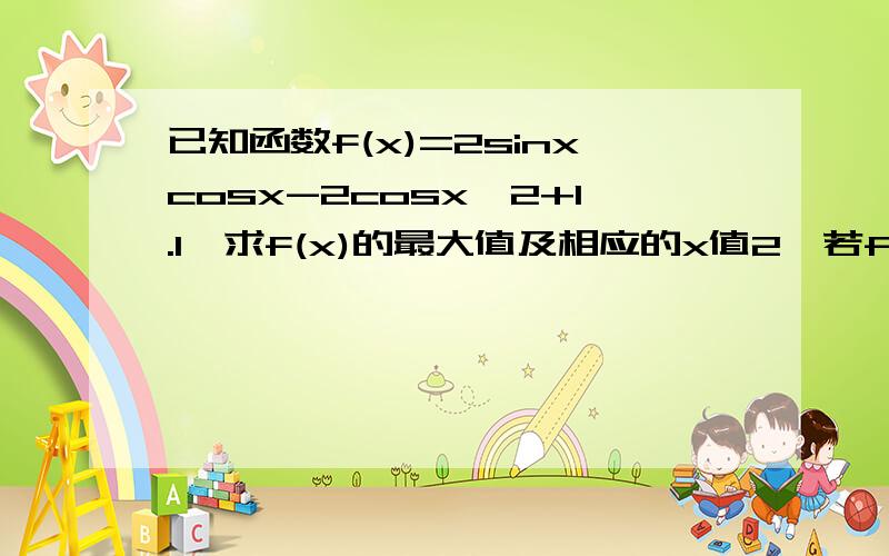 已知函数f(x)=2sinxcosx-2cosx^2+1.1、求f(x)的最大值及相应的x值2、若f(θ)=3/5,求cos2(π/4-2θ）的值