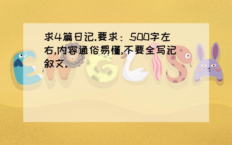 求4篇日记.要求：500字左右,内容通俗易懂,不要全写记叙文.