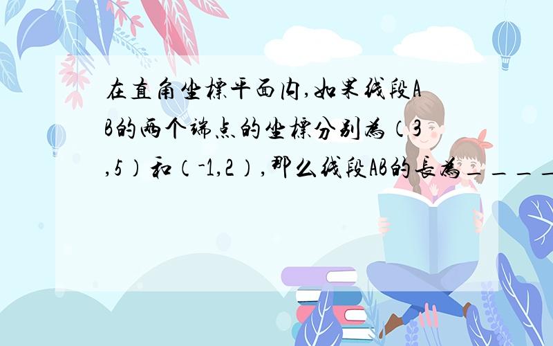 在直角坐标平面内,如果线段AB的两个端点的坐标分别为（3,5）和（-1,2）,那么线段AB的长为____