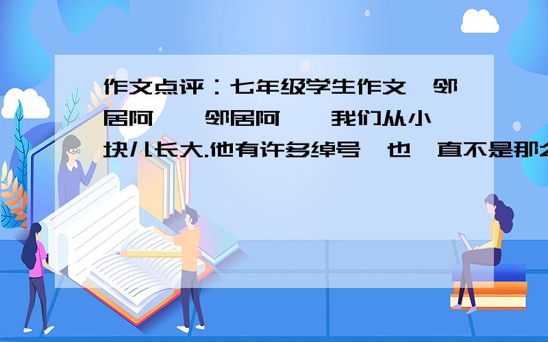 作文点评：七年级学生作文《邻居阿犇》邻居阿犇,我们从小一块儿长大.他有许多绰号,也一直不是那么讨人喜欢.他和他的父母的都属牛,于是他的父母干脆就给他取名“刘犇”.“犇”字不太