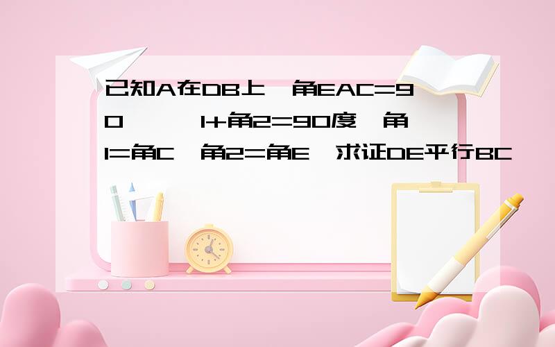 已知A在DB上,角EAC=90°,∠1+角2=90度,角1=角C,角2=角E,求证DE平行BC