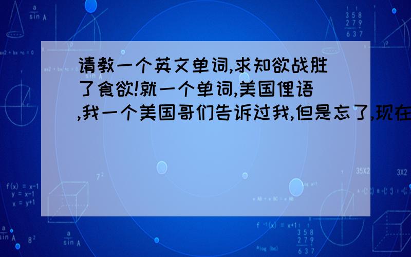 请教一个英文单词,求知欲战胜了食欲!就一个单词,美国俚语,我一个美国哥们告诉过我,但是忘了,现在联系不上这个人了这个词是形容一个女人,很老但是“活儿”非常好,请给位GRER或者词汇达