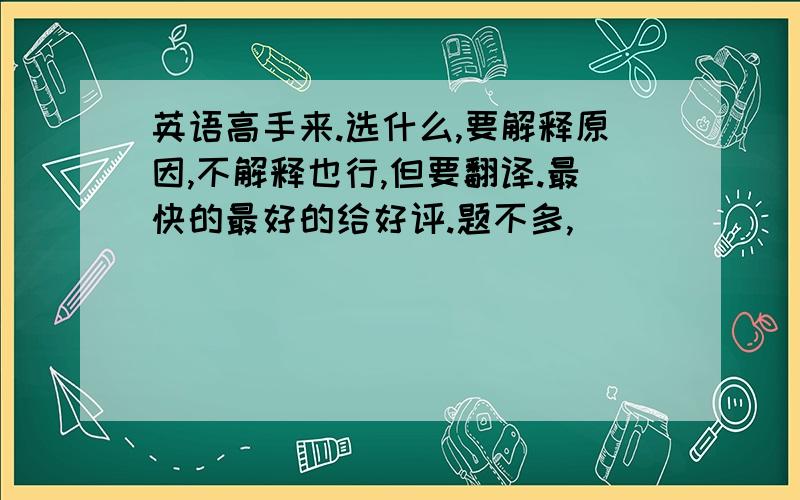 英语高手来.选什么,要解释原因,不解释也行,但要翻译.最快的最好的给好评.题不多,