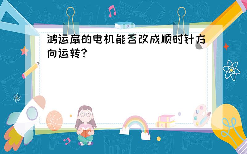 鸿运扇的电机能否改成顺时针方向运转?