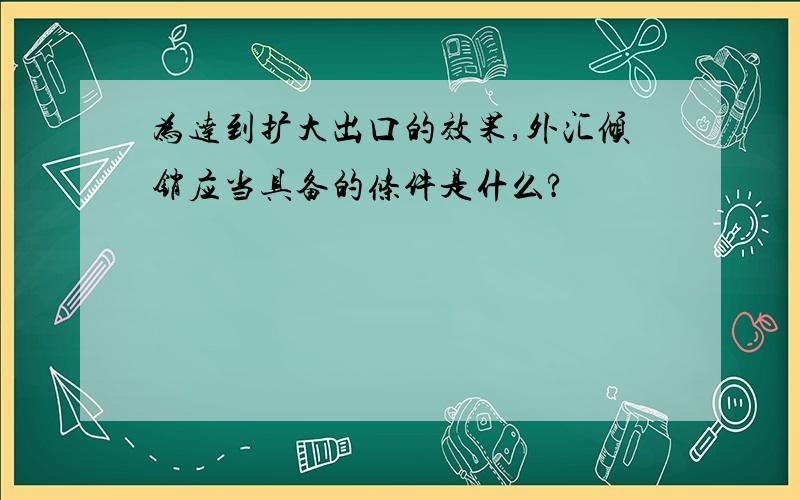 为达到扩大出口的效果,外汇倾销应当具备的条件是什么?