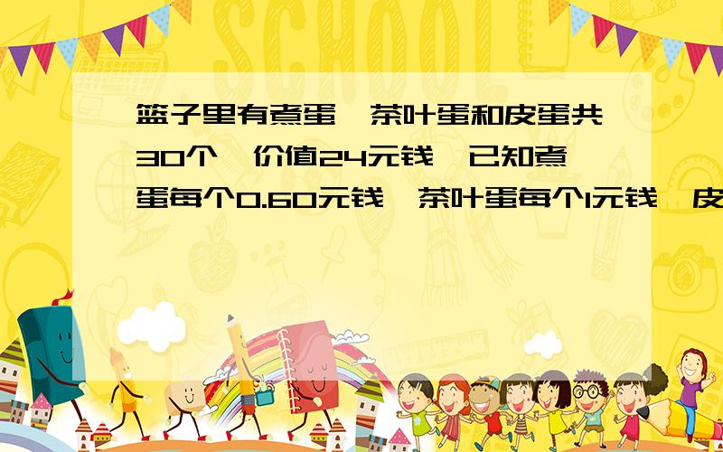 篮子里有煮蛋,茶叶蛋和皮蛋共30个,价值24元钱,已知煮蛋每个0.60元钱,茶叶蛋每个1元钱,皮蛋每个1.20.问篮子里最多有多少皮蛋?
