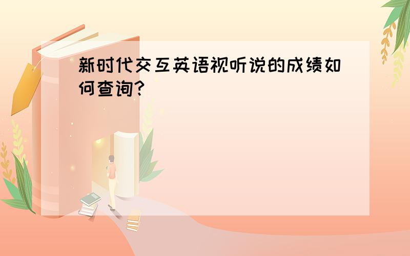 新时代交互英语视听说的成绩如何查询?