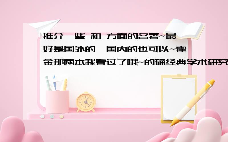 推介一些 和 方面的名著~最好是国外的,国内的也可以~霍金那两本我看过了哦~的确经典学术研究的和科普的都想看看