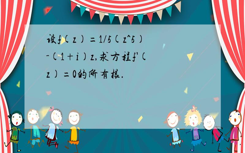 设f(z)=1/5(z^5)-(1+i)z,求方程f'(z)=0的所有根.