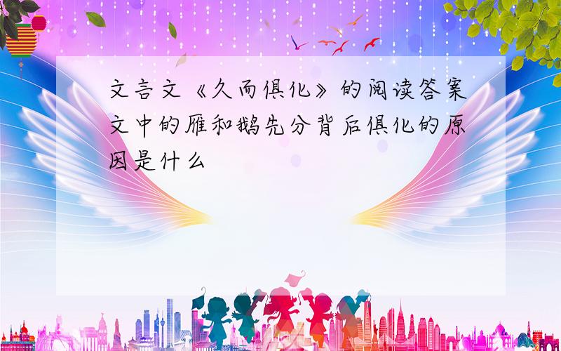 文言文《久而俱化》的阅读答案文中的雁和鹅先分背后俱化的原因是什么