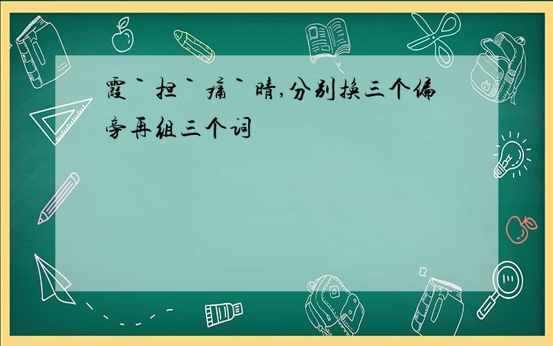 霞｀担｀痛｀晴,分别换三个偏旁再组三个词