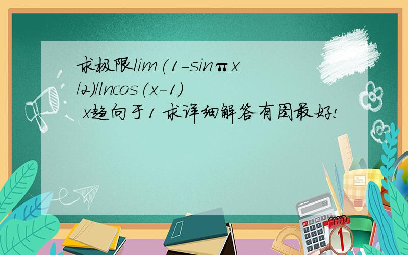 求极限lim(1-sinπx/2)/lncos(x-1) x趋向于1 求详细解答有图最好!