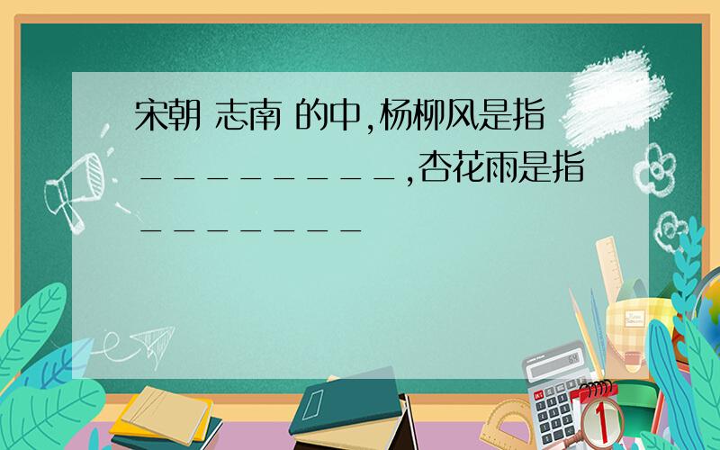 宋朝 志南 的中,杨柳风是指________,杏花雨是指_______