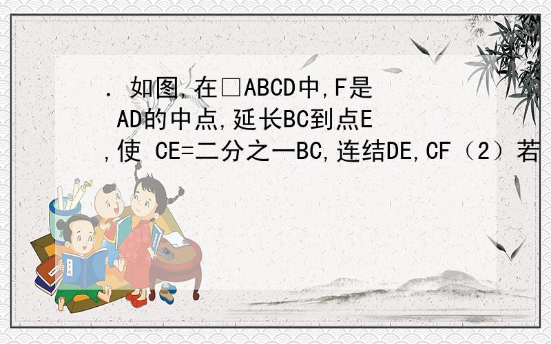 ．如图,在□ABCD中,F是 AD的中点,延长BC到点E,使 CE=二分之一BC,连结DE,CF（2）若 AB=4,AD=6,∠B=60°求DE 的长