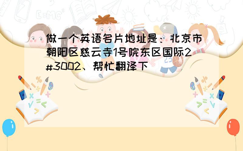 做一个英语名片地址是：北京市朝阳区慈云寺1号院东区国际2#3002、帮忙翻译下