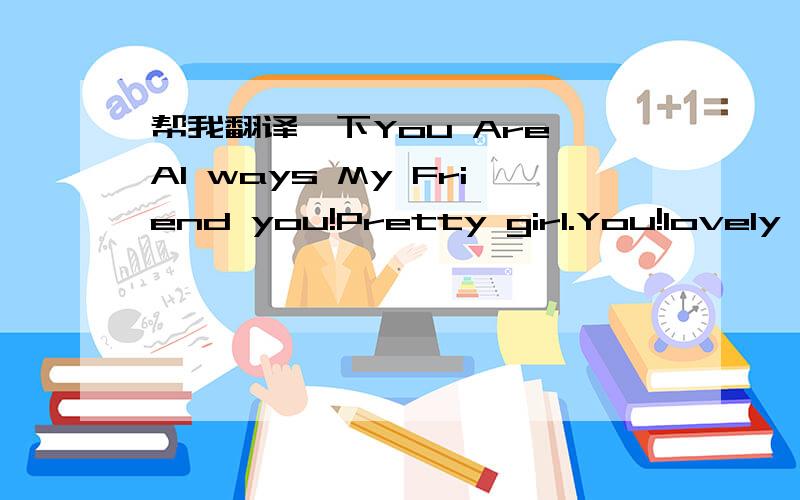 帮我翻译一下You Are AI ways My Friend you!Pretty girl.You!lovely girl.In the wast sea of people