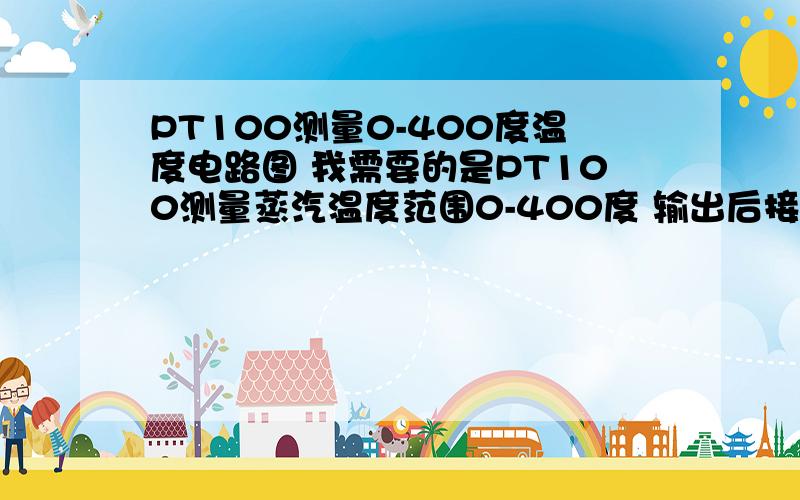 PT100测量0-400度温度电路图 我需要的是PT100测量蒸汽温度范围0-400度 输出后接adc0832希望电路图的阻值都计算选择好了 不要百度里经常看见的那种