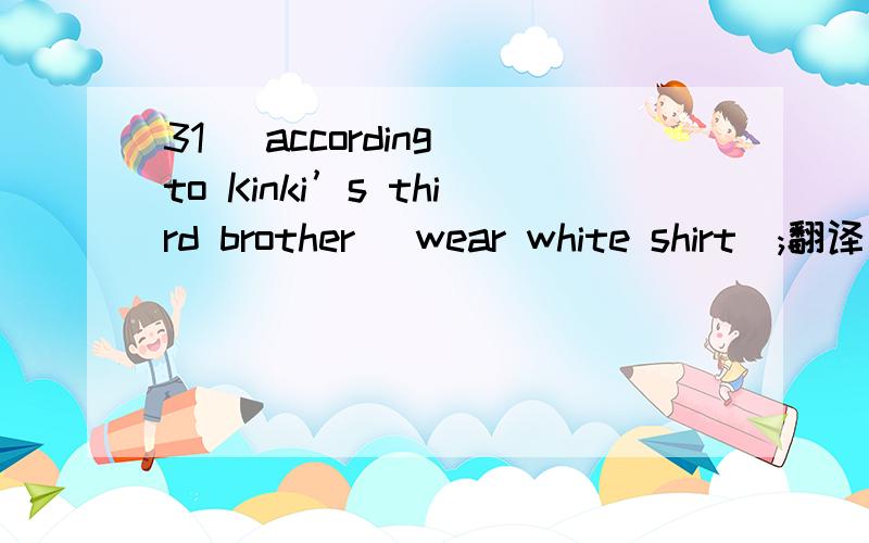 31) according to Kinki’s third brother (wear white shirt);翻译成中文