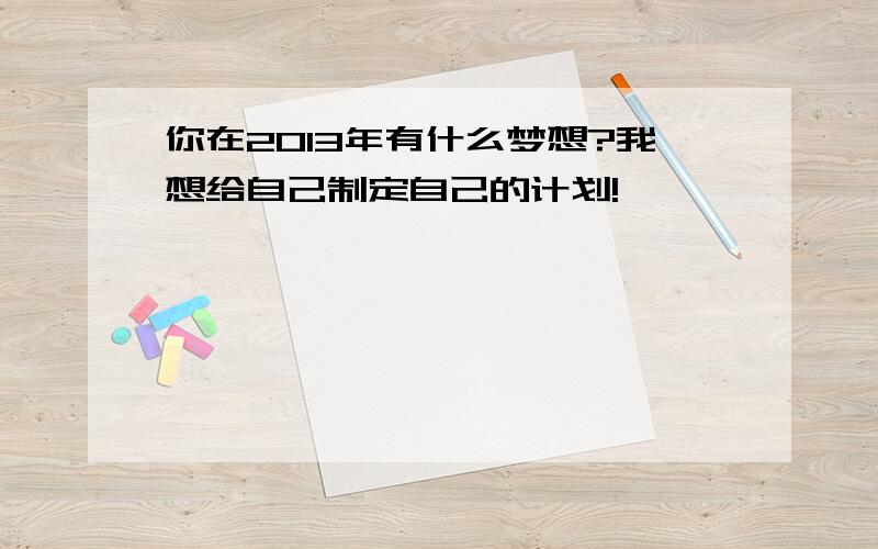 你在2013年有什么梦想?我想给自己制定自己的计划!