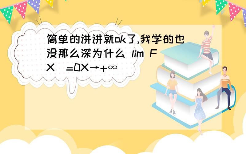 简单的讲讲就ok了,我学的也没那么深为什么 lim F(X)=0X→+∞