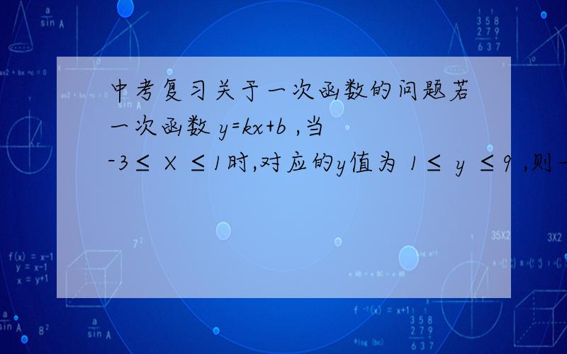 中考复习关于一次函数的问题若一次函数 y=kx+b ,当-3≤ X ≤1时,对应的y值为 1≤ y ≤9 ,则一次函数的解析式为 （ ）.